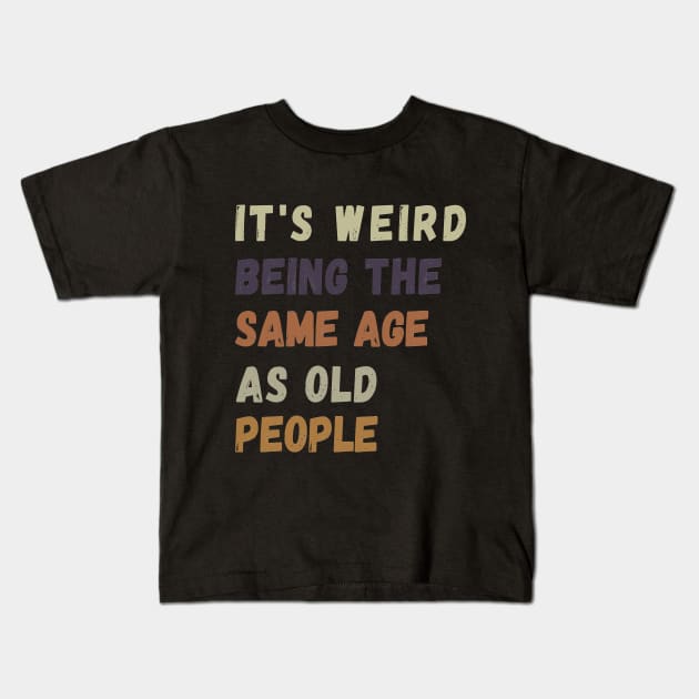 It s weird being the same age as old people Kids T-Shirt by ahlama87